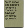 Catch Curve and Capture Recapture Models: A Bayesian Combined Approach. door Emily H. Griffith