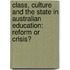 Class, Culture and the State in Australian Education: Reform or Crisis?