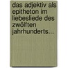 Das Adjektiv Als Epitheton Im Liebesliede Des Zwölften Jahrhunderts... door Otmar Schissel Von Fleschenberg