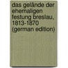 Das Gelände Der Ehemaligen Festung Breslau, 1813-1870 (German Edition) by Kieseritzky Ernst