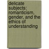Delicate Subjects: Romanticism, Gender, and the Ethics of Understanding door Julie Ellison