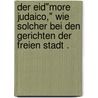 Der Eid"more Judaico," wie solcher bei den Gerichten der freien Stadt . door Stein Leopold