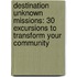Destination Unknown Missions: 30 Excursions to Transform Your Community