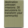 Destination Unknown Missions: 30 Excursions to Transform Your Community by Sam Halverson