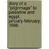Diary of a "Pilgrimage" to Palestine and Egypt, January-February, 1898.