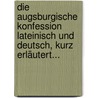 Die Augsburgische Konfession Lateinisch Und Deutsch, Kurz Erläutert... by Theodor Kolde