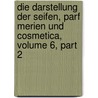 Die Darstellung Der Seifen, Parf Merien Und Cosmetica, Volume 6, Part 2 door Carl Deite