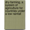 Dry-farming, a System of Agriculture for Countries Under a Low Rainfall by John A. Widtsoe