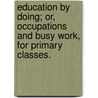 Education by Doing; Or, Occupations and Busy Work, for Primary Classes. door Anna Johnson
