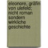 Eleonore, Gräfin von Ulefeld; nicht Roman sondern wirkliche Geschichte