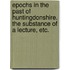 Epochs in the past of Huntingdonshire. The substance of a lecture, etc.