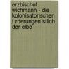 Erzbischof Wichmann - Die Kolonisatorischen F Rderungen Stlich Der Elbe door Oliver J. Ger