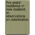 Five years' residence in New Zealand; or, observations on colonization.