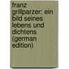 Franz Grillparzer: Ein Bild Seines Lebens Und Dichtens (German Edition) by Trabert Adam