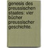 Genesis des Preussischen Staates: Vier Bücher preussischer Geschichte.