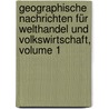 Geographische Nachrichten Für Welthandel Und Volkswirtschaft, Volume 1 by Berlin Centralverein FüR. Handelsgeographie Und Förderung Deutscher Interessen Im Auslande
