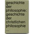 Geschichte Der Philosophie: Geschichte Der Christlichen Philosophie ...