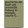 Geschichte Der Stadt Und Universität Freiburg Im Breisgau, Volume 5... door Heinrich Schreiber