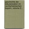 Geschichte Der Säkularization Im Rechtsrheinischen Bayern, Volume 2... door Alfons Maria Scheglmann