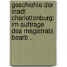 Geschichte der Stadt Charlottenburg: Im Auftrage des Magistrats Bearb . door Gundlach Wilhelm