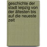 Geschichte der Stadt Leipzig von der ältesten bis auf die neueste Zeit by Grosse Karl