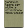 Grand Teton National Park Wildlife: An Introduction to Familiar Species by James Kavanaugh