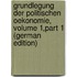Grundlegung Der Politischen Oekonomie, Volume 1,part 1 (German Edition)