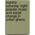 Highlife Saturday Night: Popular Music and Social Change in Urban Ghana