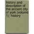 History and Description of the Ancient City of York (Volume 1); History