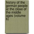 History of the German People at the Close of the Middle Ages (Volume 6)