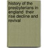 History of the Presbyterians in England  Their Rise Decline and Revival