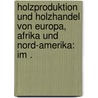 Holzproduktion und Holzhandel von Europa, Afrika und Nord-amerika: Im . door Marchet Julius