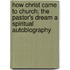 How Christ Came to Church; the Pastor's Dream a Spiritual Autobiography