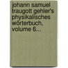 Johann Samuel Traugott Gehler's Physikalisches Wörterbuch, Volume 6... by Johann Samuel Traugott Gehler