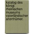 Katalog des königl. rheinischen Museums vaterländischer Alterthümer.