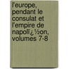 L'Europe, Pendant Le Consulat Et L'empire De Napolï¿½On, Volumes 7-8 by Capefigue