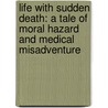 Life With Sudden Death: A Tale Of Moral Hazard And Medical Misadventure door Michael Downing