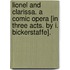 Lionel and Clarissa. A comic opera [in three acts. By I. Bickerstaffe].