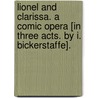 Lionel and Clarissa. A comic opera [in three acts. By I. Bickerstaffe]. by Isaac Bickerstaffe