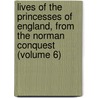Lives Of The Princesses Of England, From The Norman Conquest (Volume 6) by Mary Anne Everett Green