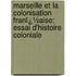 Marseille Et La Colonisation Franï¿½Aise: Essai D'Histoire Coloniale