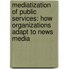 Mediatization of Public Services: How Organizations Adapt to News Media door Thomas Schillemans