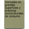 Mercadeo en grandes superficies y prácticas socioculturales de consumo by John Trujillo T