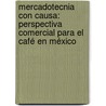 Mercadotecnia con causa: perspectiva comercial para el café en México door Karina Isabel Flores Cortés