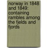 Norway in 1848 and 1849: Containing Rambles Among the Fjelds and Fjords by Thomas Forester