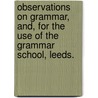 Observations on Grammar, and, for the use of the Grammar School, Leeds. by Unknown