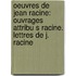 Oeuvres De Jean Racine: Ouvrages Attribu S Racine. Lettres De J. Racine