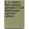 P. P. Rubens: Des Meisters Gemälde in 538 Abbildungen (German Edition) by Rosenberg Adolf