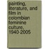 Painting, Literature, and Film in Colombian Feminine Culture, 1940-2005