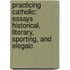 Practicing Catholic: Essays Historical, Literary, Sporting, and Elegaic